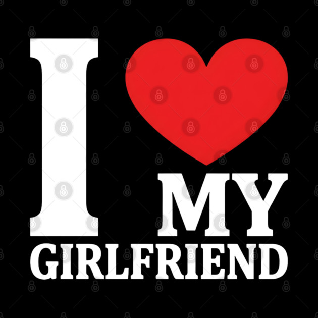 I Love My Girlfriend by Creatifly Graphic Tees