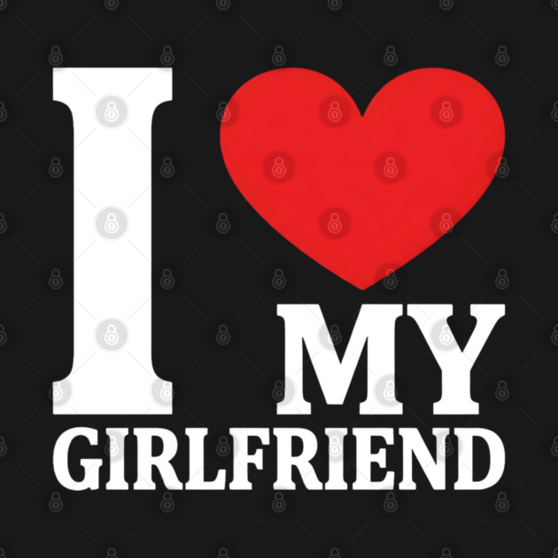 I Love My Girlfriend by Creatifly Graphic Tees