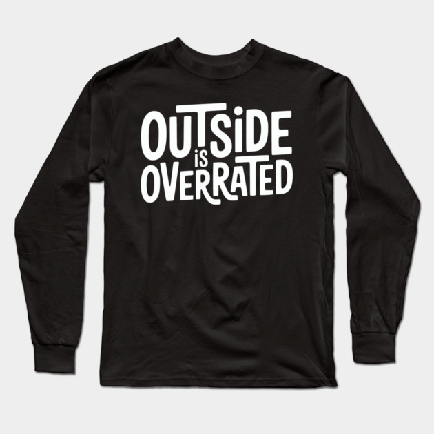 Outside Is Overrated – Funny Introvert  Design Long Sleeve T-Shirt by Silly Me Studio