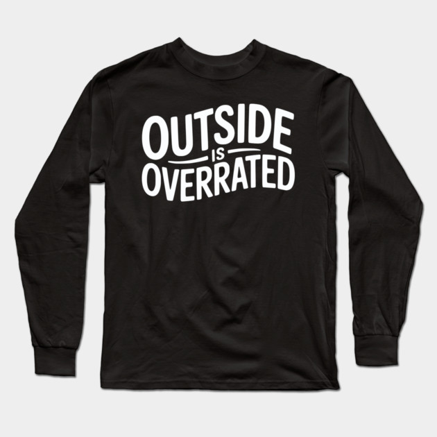 Outside Is Overrated – Funny Introvert Long Sleeve T-Shirt by Silly Me Studio