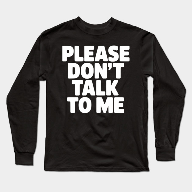 Please Don’t Talk To Me – Funny Introvert Statement Design Long Sleeve T-Shirt by Silly Me Studio
