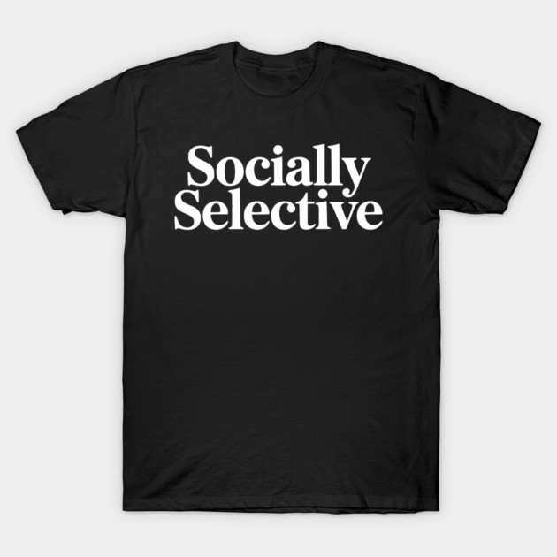 Socially Selective – Introvert Humor Design T-Shirt by Silly Me Studio