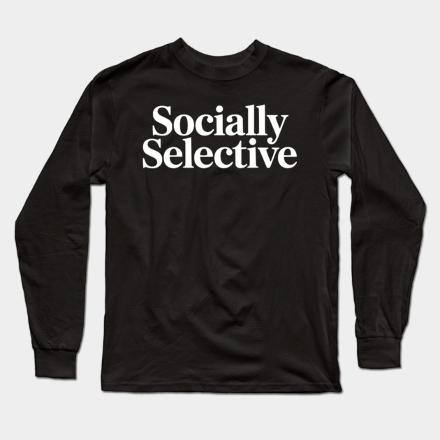 Socially Selective – Introvert Humor Design Long Sleeve T-Shirt by Silly Me Studio