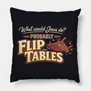 What Would Jesus Do? Probably Flip Tables Pillow