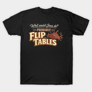 What Would Jesus Do? Probably Flip Tables T-Shirt