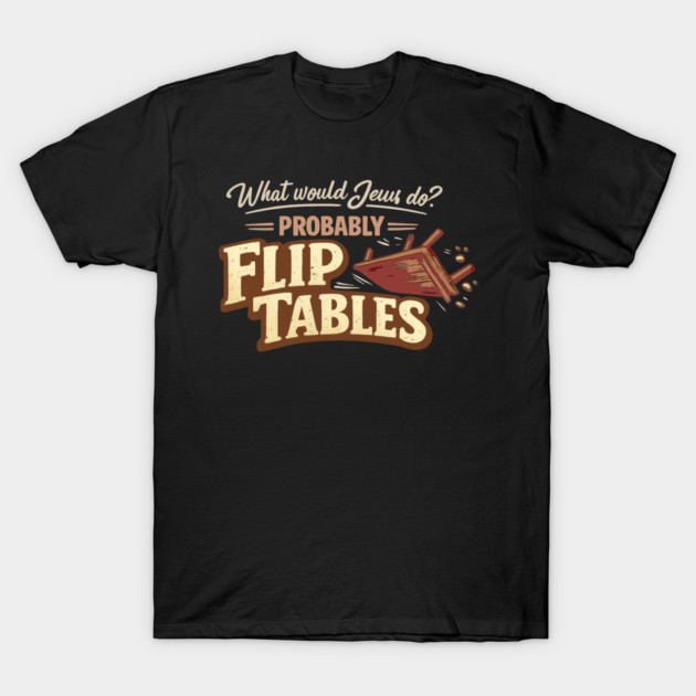 What Would Jesus Do? Probably Flip Tables T-Shirt by Charles's Store 8