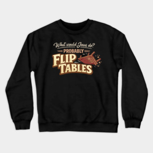 What Would Jesus Do? Probably Flip Tables Crewneck Sweatshirt
