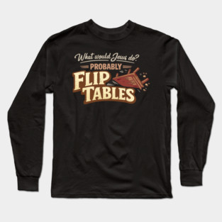 What Would Jesus Do? Probably Flip Tables Long Sleeve T-Shirt