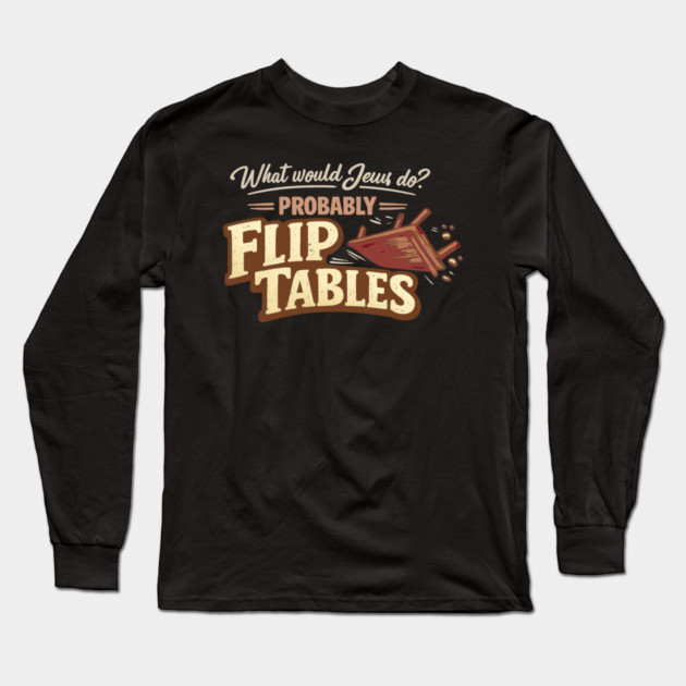 What Would Jesus Do? Probably Flip Tables Long Sleeve T-Shirt by Charles's Store 8