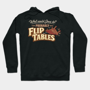 What Would Jesus Do? Probably Flip Tables Hoodie