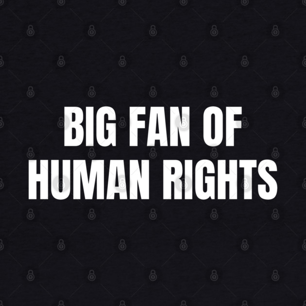 Big Fan Of Human Rights by Creatifly Graphic Tees