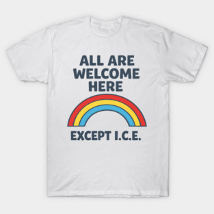 All Are Welcome Here Except I.C.E. Immigration Rights Social Justice Activist T-Shirt