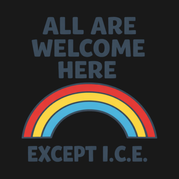 All Are Welcome Here Except I.C.E. Immigration Rights Social Justice Activist by ArtistTee ⭐⭐⭐⭐⭐