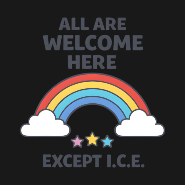 All-Are-Welcome-Here-Except-I.C.E.-Rainbow-Pro-Immigrant-Rights-Anti-ICE by ArtistTee ⭐⭐⭐⭐⭐