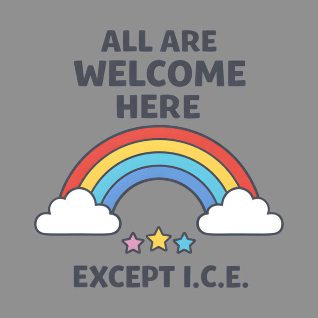 All-Are-Welcome-Here-Except-I.C.E.-Rainbow-Pro-Immigrant-Rights-Anti-ICE by ArtistTee ⭐⭐⭐⭐⭐