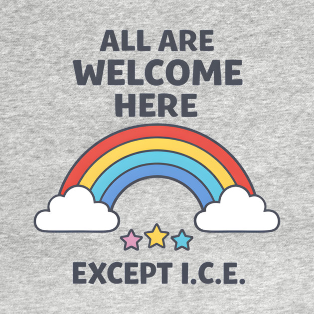 All-Are-Welcome-Here-Except-I.C.E.-Rainbow-Pro-Immigrant-Rights-Anti-ICE by ArtistTee ⭐⭐⭐⭐⭐
