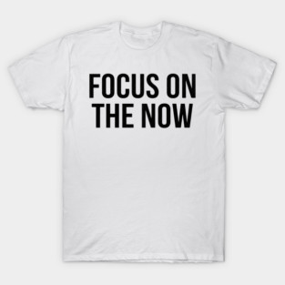 Focus On The Now T-Shirt | Bold Motivational Typography Tee | Urban Streetwear Graphic T-Shirt