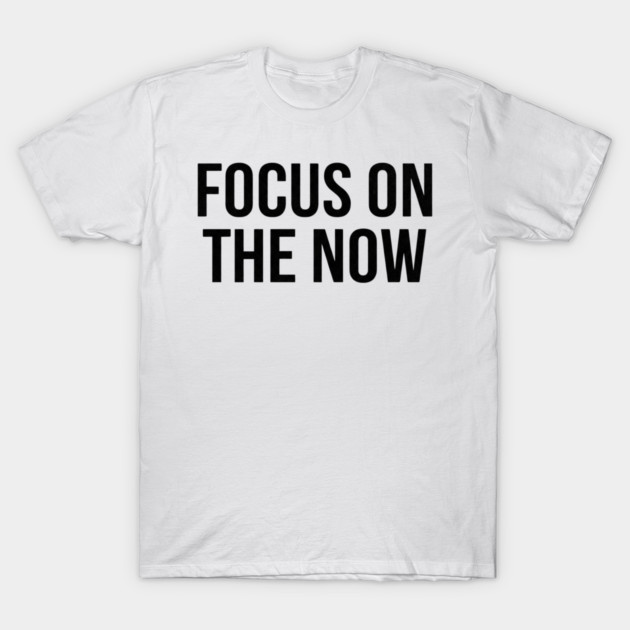 Focus On The Now T-Shirt | Bold Motivational Typography Tee | Urban Streetwear Graphic T-Shirt by Muhammad Naveed Khan