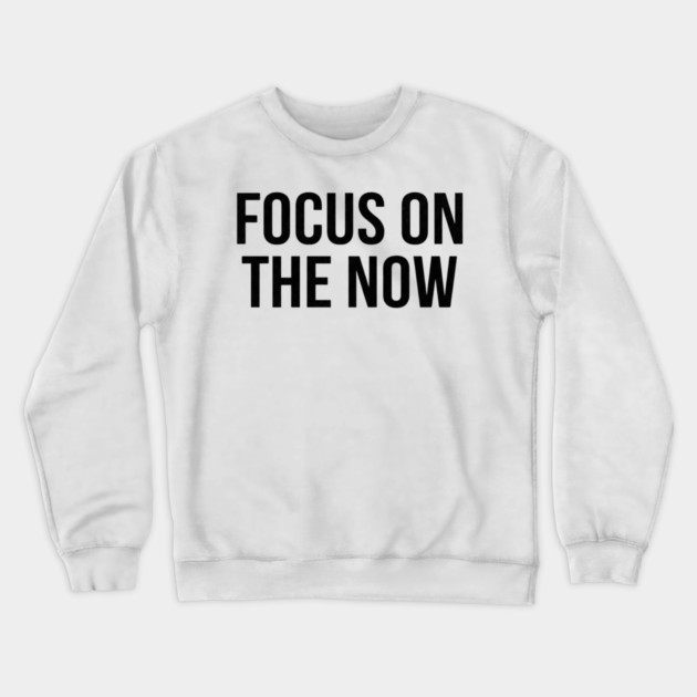 Focus On The Now T-Shirt | Bold Motivational Typography Tee | Urban Streetwear Graphic Crewneck Sweatshirt by Muhammad Naveed Khan
