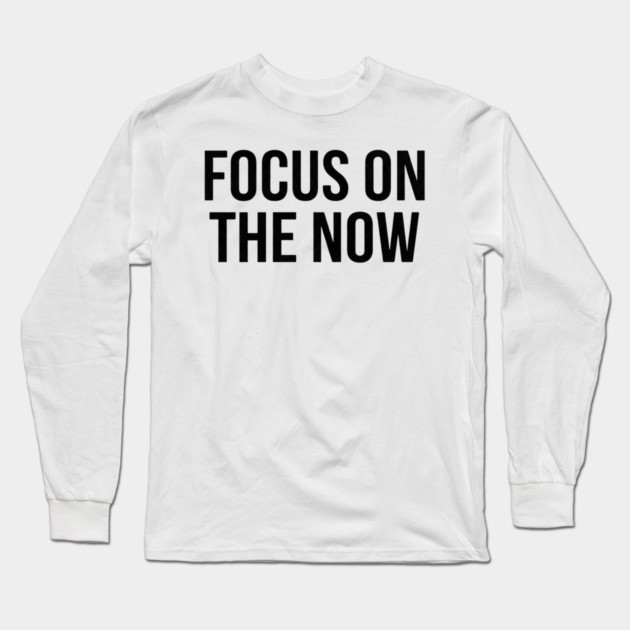 Focus On The Now T-Shirt | Bold Motivational Typography Tee | Urban Streetwear Graphic Long Sleeve T-Shirt by Muhammad Naveed Khan
