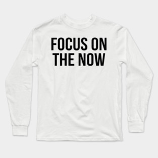 Focus On The Now T-Shirt | Bold Motivational Typography Tee | Urban Streetwear Graphic Long Sleeve T-Shirt