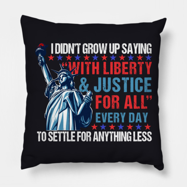 I Didn't Grow Up Saying "With Liberty and Justice For All" Every Day To Settle For Anything Less Pillow by Charles's Store 8