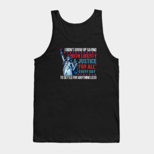 I Didn't Grow Up Saying "With Liberty and Justice For All" Every Day To Settle For Anything Less Tank Top