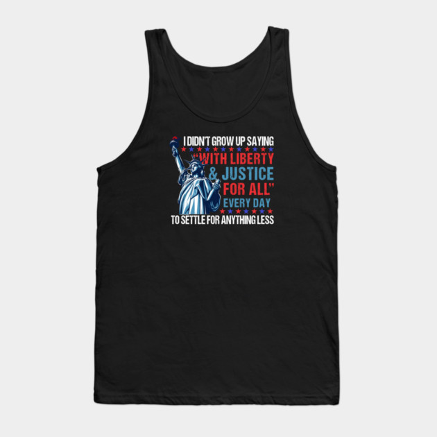 I Didn't Grow Up Saying "With Liberty and Justice For All" Every Day To Settle For Anything Less Tank Top by Charles's Store 8