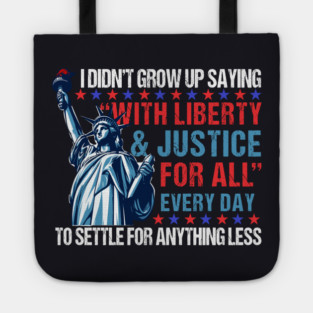 I Didn't Grow Up Saying "With Liberty and Justice For All" Every Day To Settle For Anything Less Tote