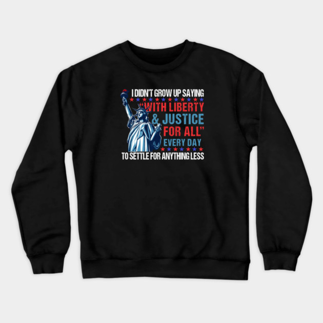 I Didn't Grow Up Saying "With Liberty and Justice For All" Every Day To Settle For Anything Less Crewneck Sweatshirt by Charles's Store 8