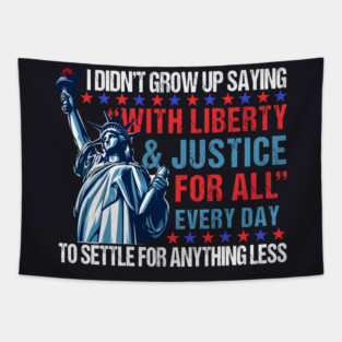 I Didn't Grow Up Saying "With Liberty and Justice For All" Every Day To Settle For Anything Less Tapestry