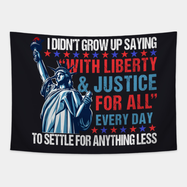 I Didn't Grow Up Saying "With Liberty and Justice For All" Every Day To Settle For Anything Less Tapestry by Charles's Store 8
