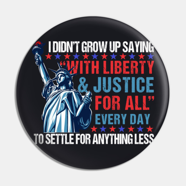 I Didn't Grow Up Saying "With Liberty and Justice For All" Every Day To Settle For Anything Less Pin by Charles's Store 8