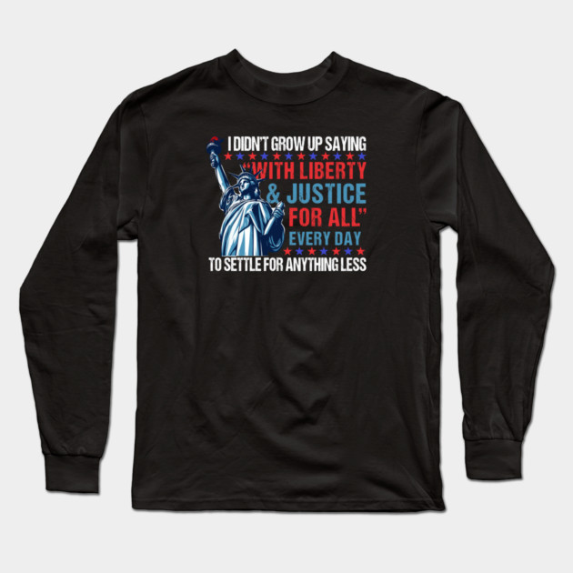 I Didn't Grow Up Saying "With Liberty and Justice For All" Every Day To Settle For Anything Less Long Sleeve T-Shirt by Charles's Store 8