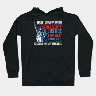 I Didn't Grow Up Saying "With Liberty and Justice For All" Every Day To Settle For Anything Less Hoodie