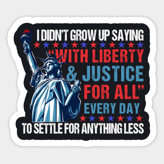 I Didn't Grow Up Saying "With Liberty and Justice For All" Every Day To Settle For Anything Less Sticker by Charles's Store 8