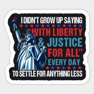 I Didn't Grow Up Saying "With Liberty and Justice For All" Every Day To Settle For Anything Less Magnet