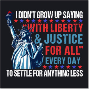 I Didn't Grow Up Saying "With Liberty and Justice For All" Every Day To Settle For Anything Less Posters and Art