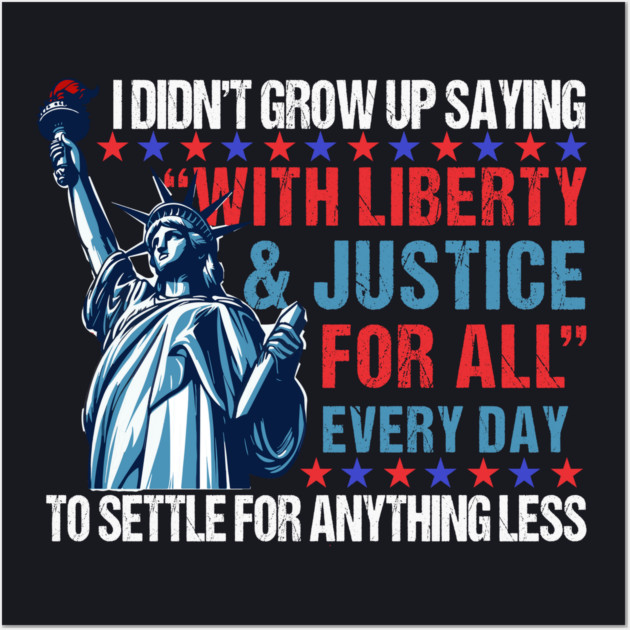 I Didn't Grow Up Saying "With Liberty and Justice For All" Every Day To Settle For Anything Less Wall Art by Charles's Store 8