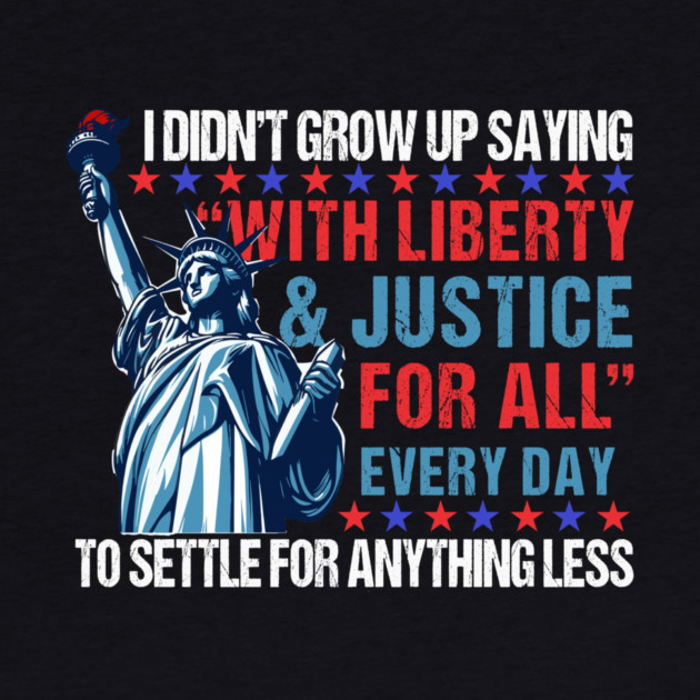 I Didn't Grow Up Saying "With Liberty and Justice For All" Every Day To Settle For Anything Less by Charles's Store 8
