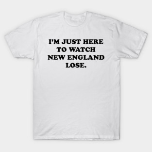 Im-Just-Here-to-Watch-New-England-Lose T-Shirt