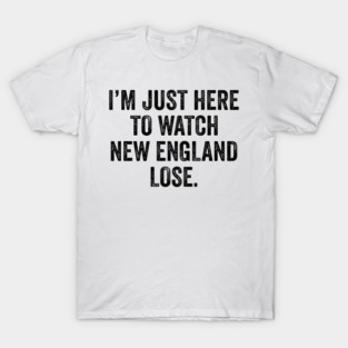 Im-Just-Here-to-Watch-New-England-Lose T-Shirt