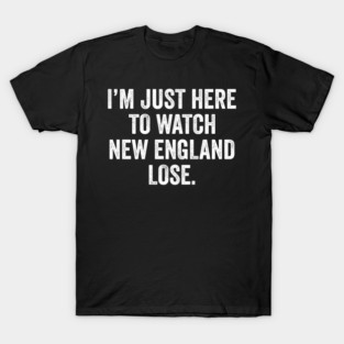 Im-Just-Here-to-Watch-New-England-Lose T-Shirt