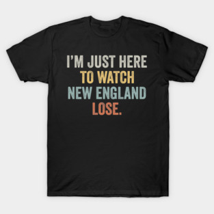 Im-Just-Here-to-Watch-New-England-Lose T-Shirt