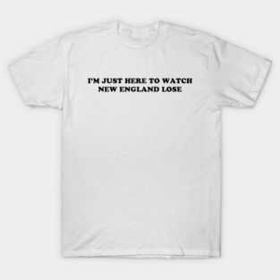Im-Just-Here-to-Watch-New-England-Lose T-Shirt