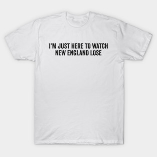 Im-Just-Here-to-Watch-New-England-Lose T-Shirt