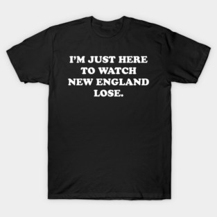 Im-Just-Here-to-Watch-New-England-Lose T-Shirt