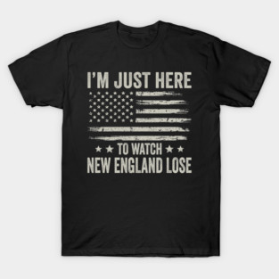 Im-Just-Here-to-Watch-New-England-Lose T-Shirt