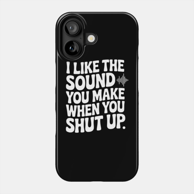 I Like the Sound You Make When You Shut Up Phone Case by Frank Ring