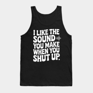 I Like the Sound You Make When You Shut Up Tank Top